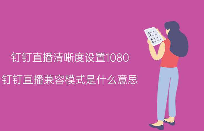 钉钉直播清晰度设置1080 钉钉直播兼容模式是什么意思？